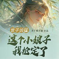 世子凶猛：这个小娘子，我抢定了