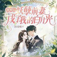 离婚后，妖孽前妻成了我的白月光